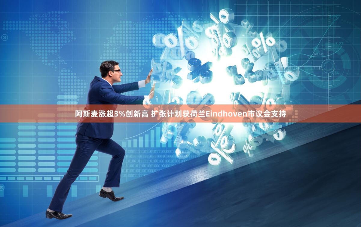 阿斯麦涨超3%创新高 扩张计划获荷兰Eindhoven市议会支持