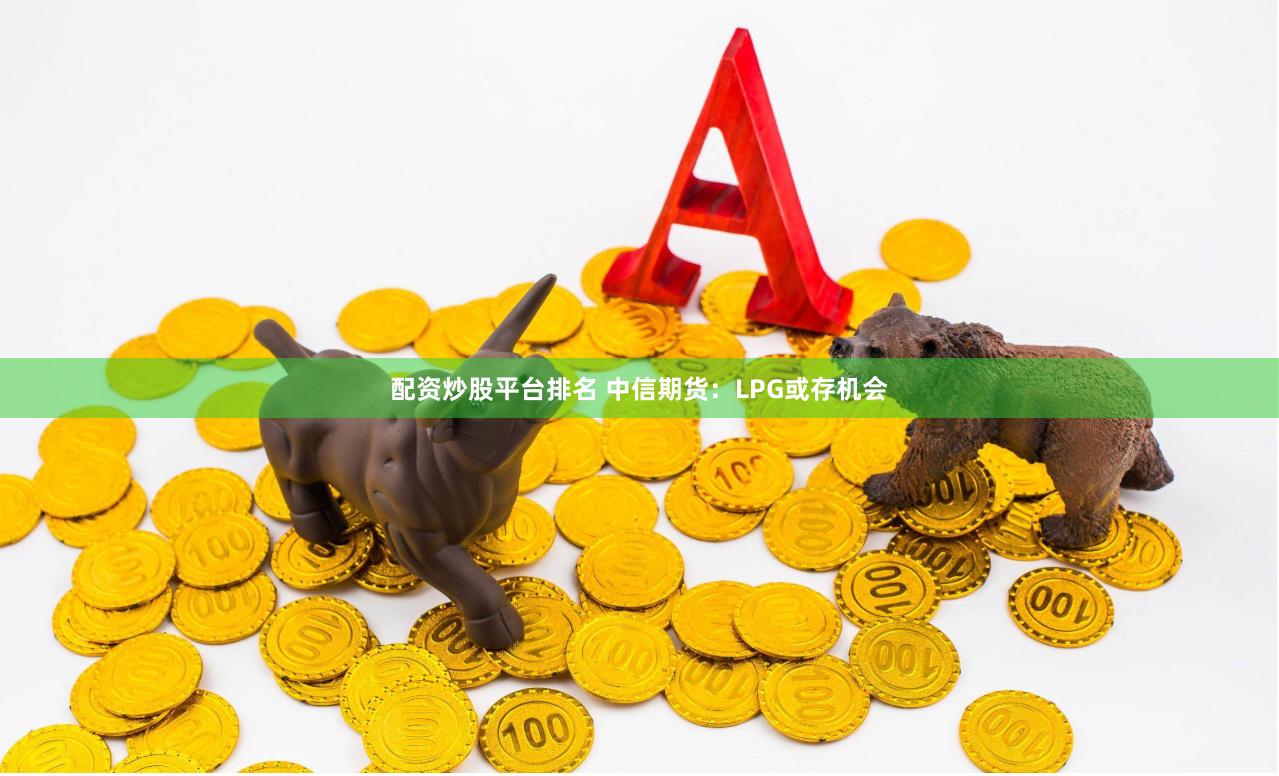 配资炒股平台排名 中信期货：LPG或存机会