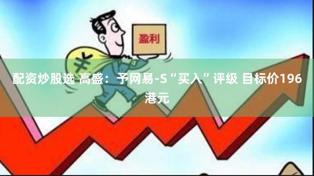 配资炒股选 高盛：予网易-S“买入”评级 目标价196港元