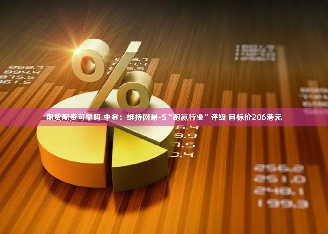 期货配资可靠吗 中金：维持网易-S“跑赢行业”评级 目标价206港元