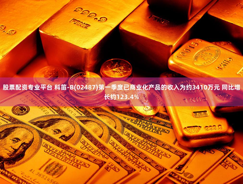 股票配资专业平台 科笛-B(02487)第一季度已商业化产品的收入为约3410万元 同比增长约123.4%