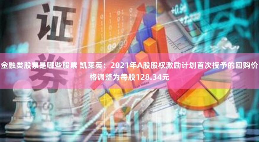 金融类股票是哪些股票 凯莱英：2021年A股股权激励计划首次授予的回购价格调整为每股128.34元
