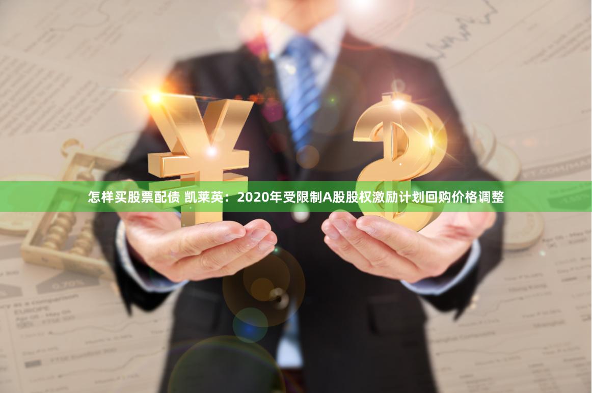 怎样买股票配债 凯莱英：2020年受限制A股股权激励计划回购价格调整