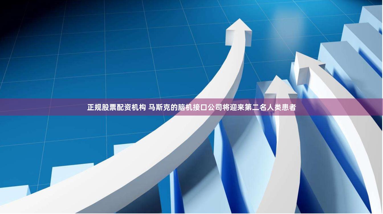 正规股票配资机构 马斯克的脑机接口公司将迎来第二名人类患者