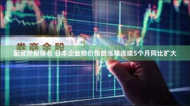 配资炒股排名 日本企业物价指数涨幅连续5个月同比扩大