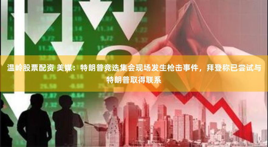 温岭股票配资 美媒：特朗普竞选集会现场发生枪击事件，拜登称已尝试与特朗普取得联系