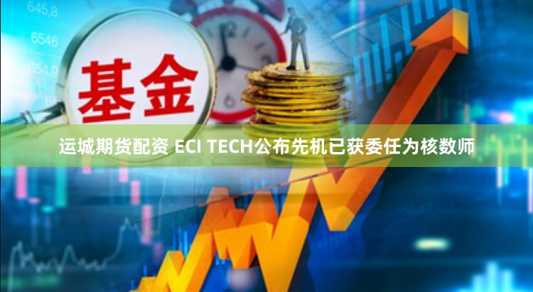 运城期货配资 ECI TECH公布先机已获委任为核数师