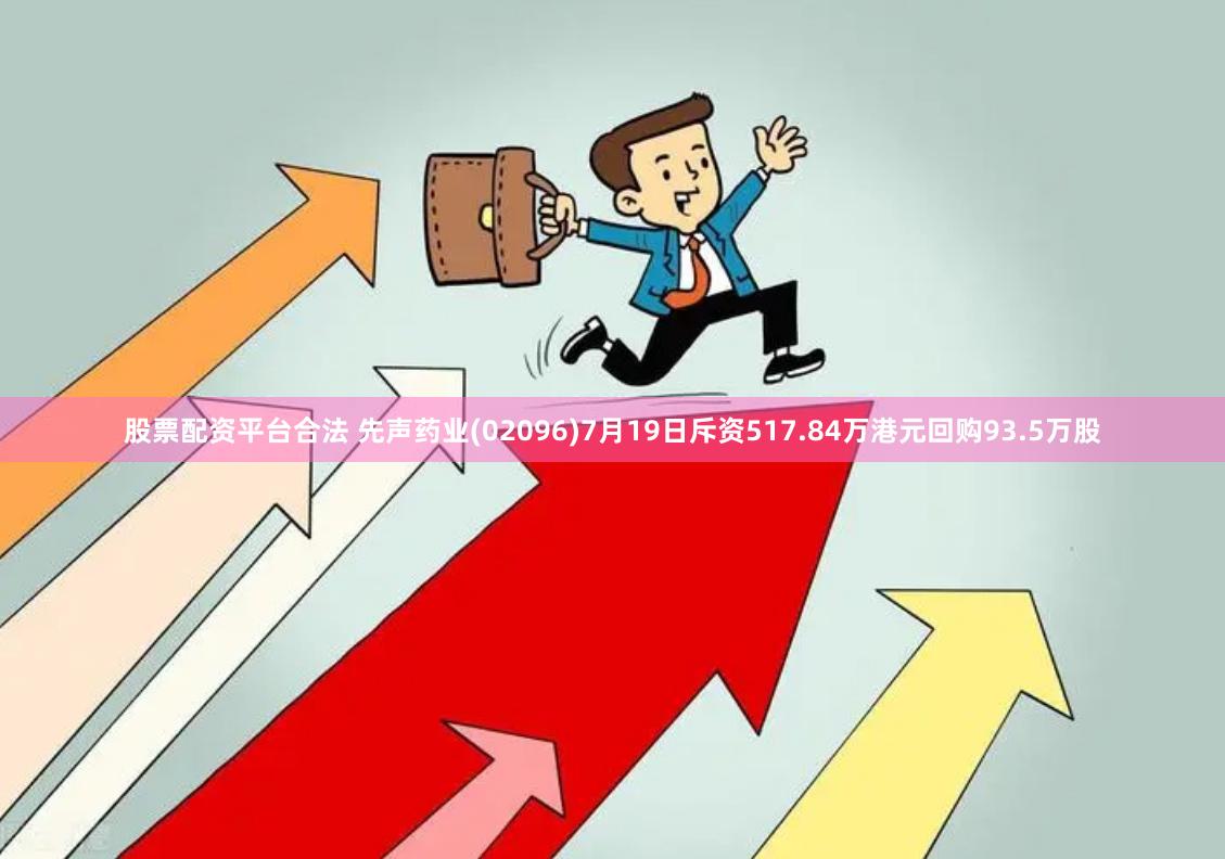 股票配资平台合法 先声药业(02096)7月19日斥资517.84万港元回购93.5万股