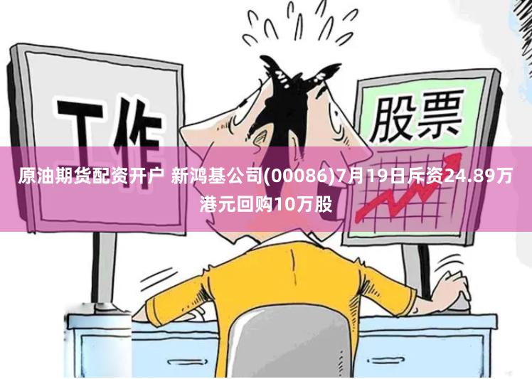 原油期货配资开户 新鸿基公司(00086)7月19日斥资24.89万港元回购10万股