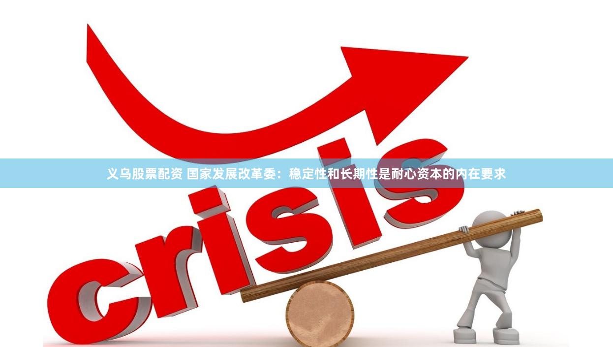 义乌股票配资 国家发展改革委：稳定性和长期性是耐心资本的内在要求