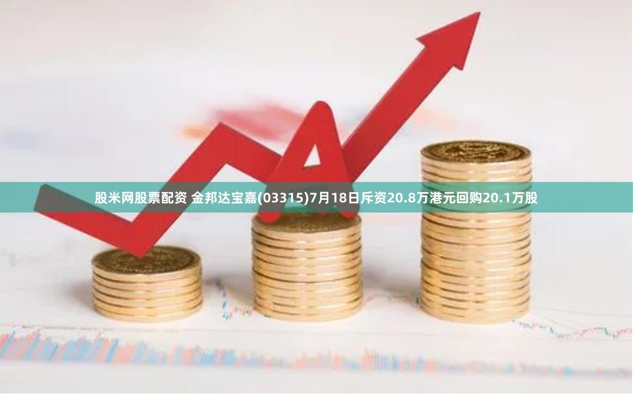 股米网股票配资 金邦达宝嘉(03315)7月18日斥资20.8万港元回购20.1万股