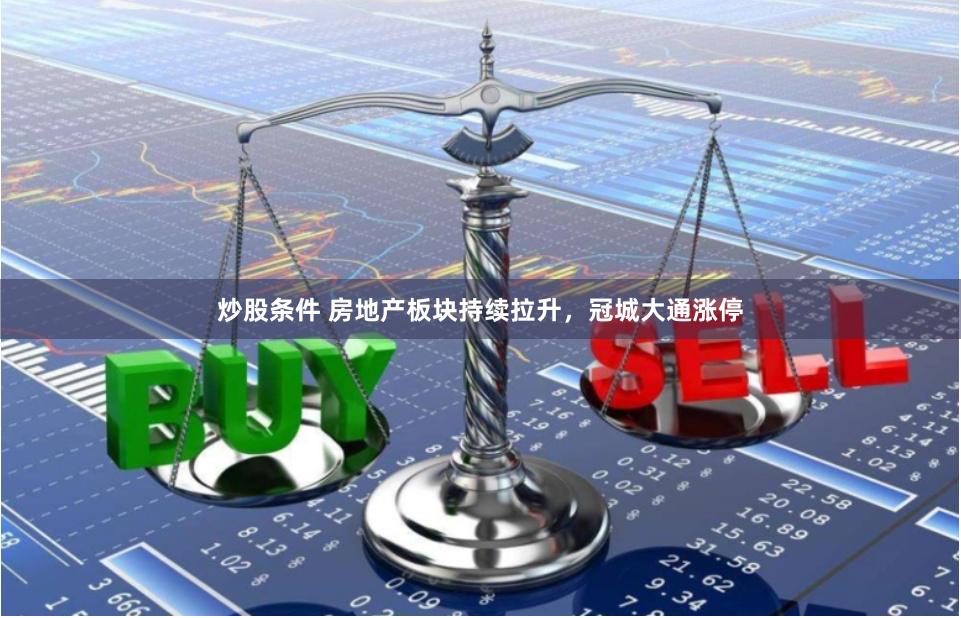 炒股条件 房地产板块持续拉升，冠城大通涨停