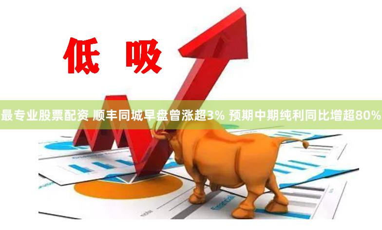 最专业股票配资 顺丰同城早盘曾涨超3% 预期中期纯利同比增超80%