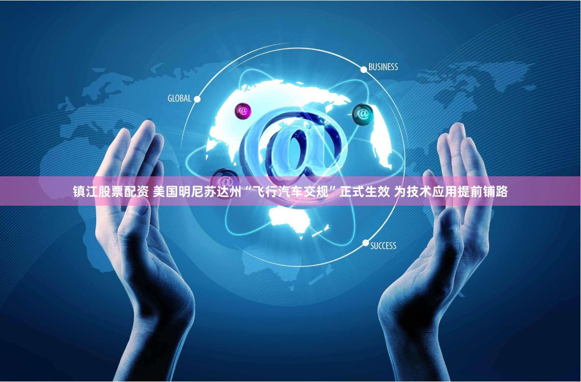 镇江股票配资 美国明尼苏达州“飞行汽车交规”正式生效 为技术应用提前铺路