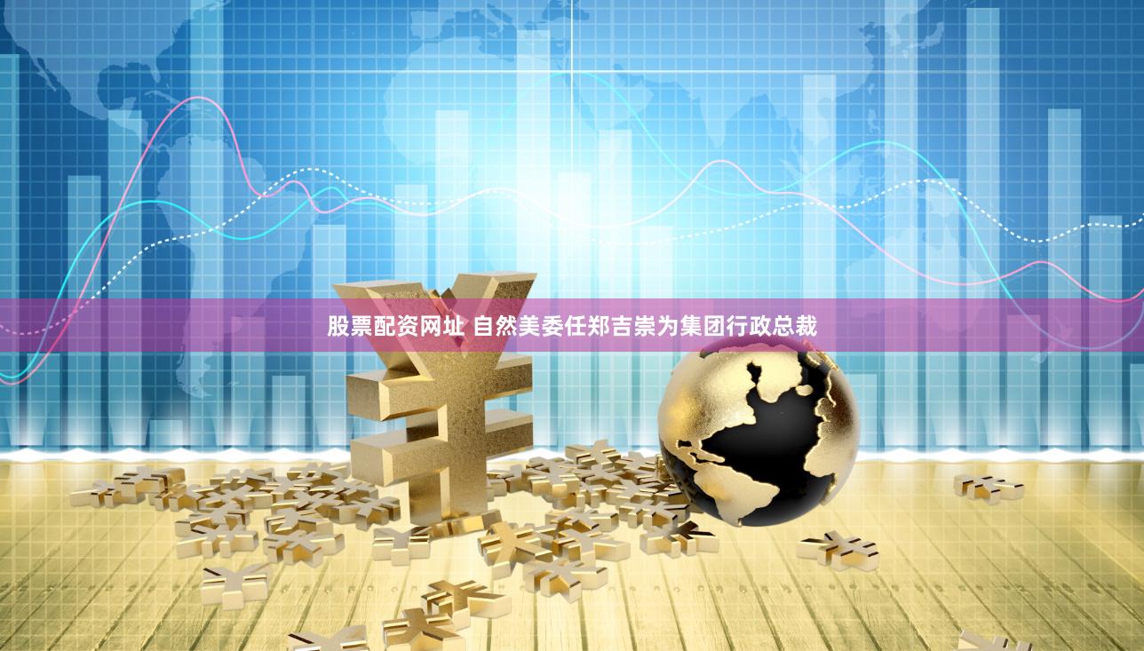 股票配资网址 自然美委任郑吉崇为集团行政总裁