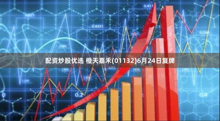 配资炒股优选 橙天嘉禾(01132)6月24日复牌