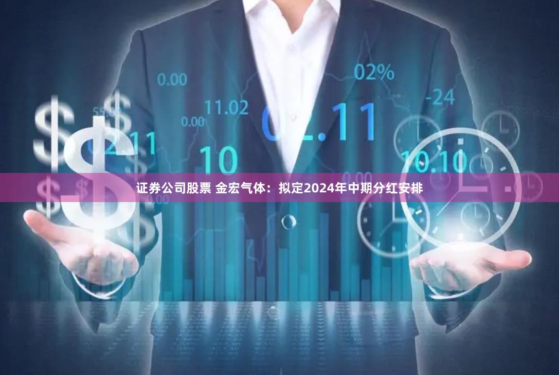 证券公司股票 金宏气体：拟定2024年中期分红安排