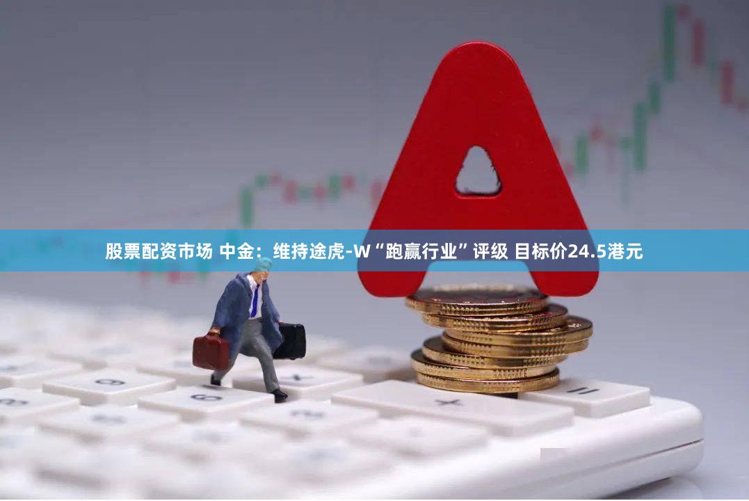 股票配资市场 中金：维持途虎-W“跑赢行业”评级 目标价24.5港元