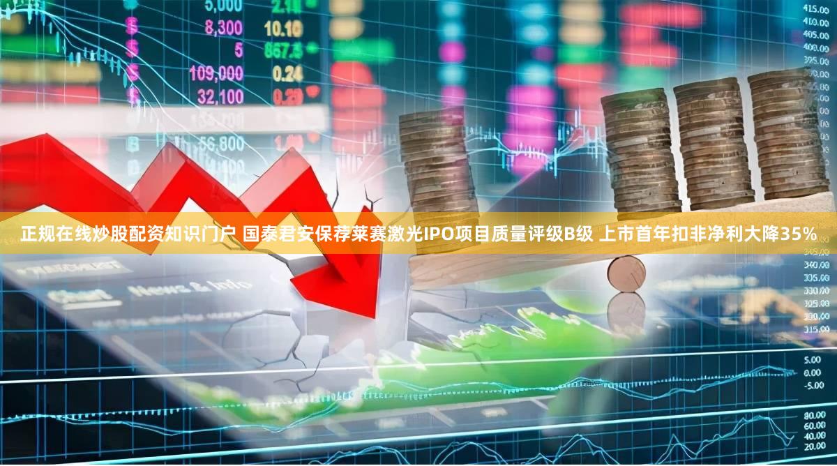 正规在线炒股配资知识门户 国泰君安保荐莱赛激光IPO项目质量评级B级 上市首年扣非净利大降35%