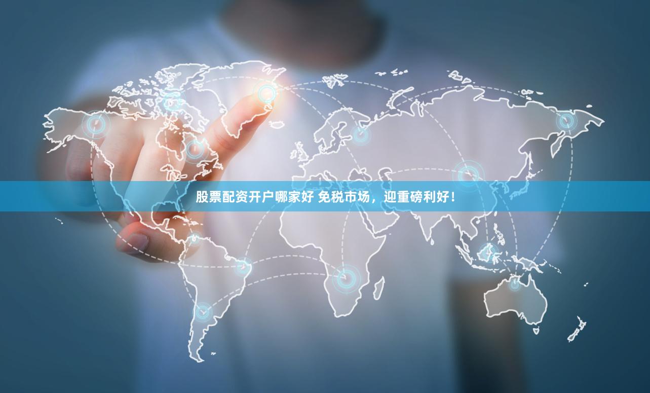 股票配资开户哪家好 免税市场，迎重磅利好！