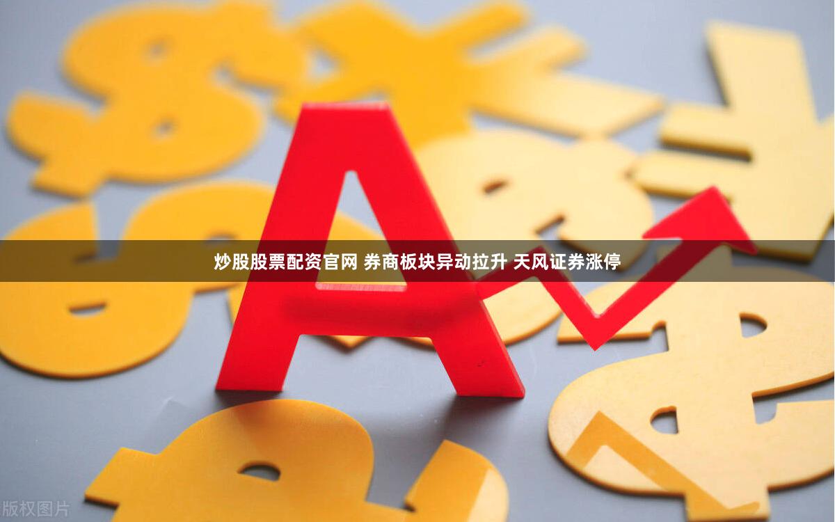 炒股股票配资官网 券商板块异动拉升 天风证券涨停