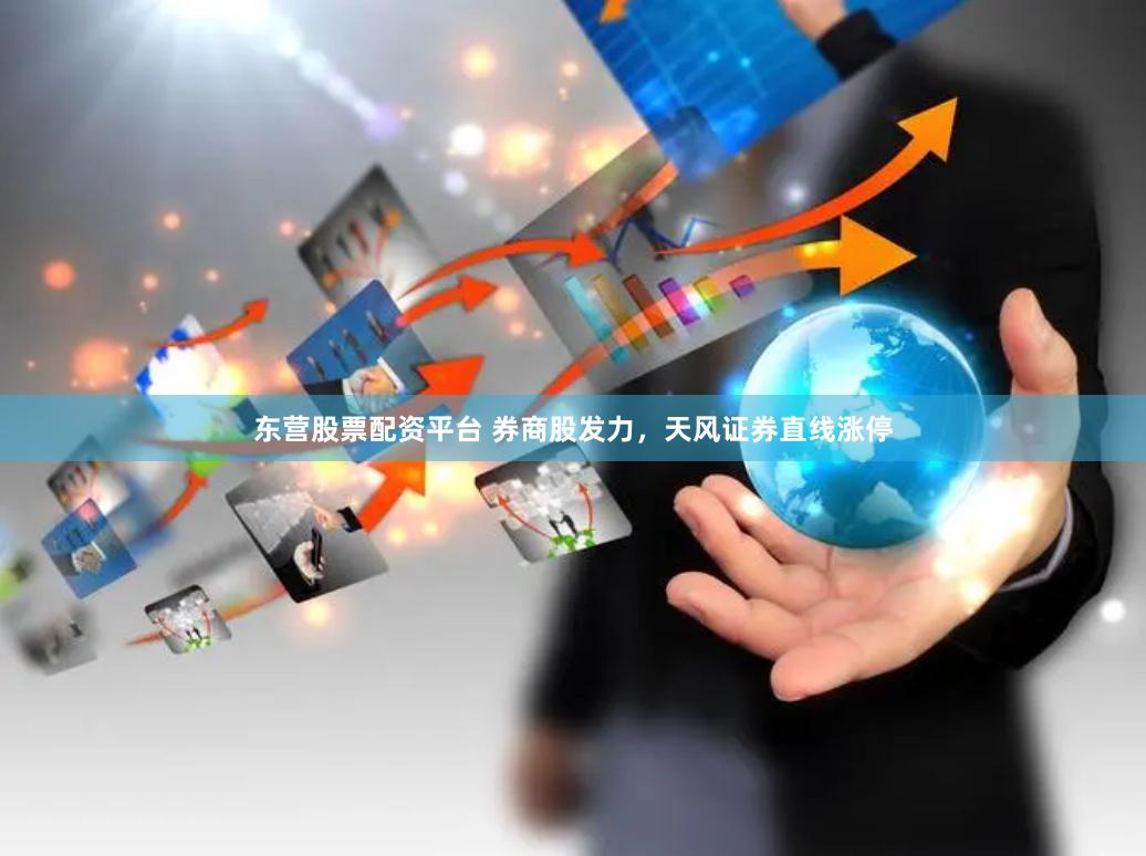 东营股票配资平台 券商股发力，天风证券直线涨停