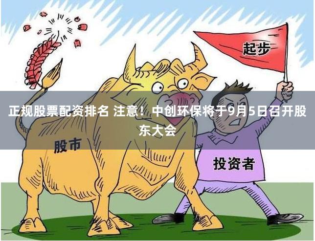 正规股票配资排名 注意！中创环保将于9月5日召开股东大会