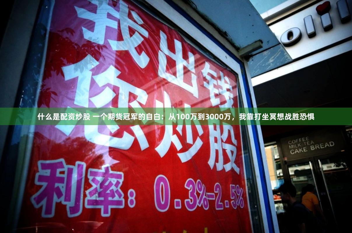 什么是配资炒股 一个期货冠军的自白：从100万到3000万，我靠打坐冥想战胜恐惧