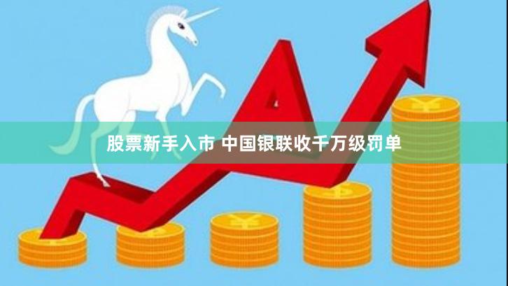 股票新手入市 中国银联收千万级罚单