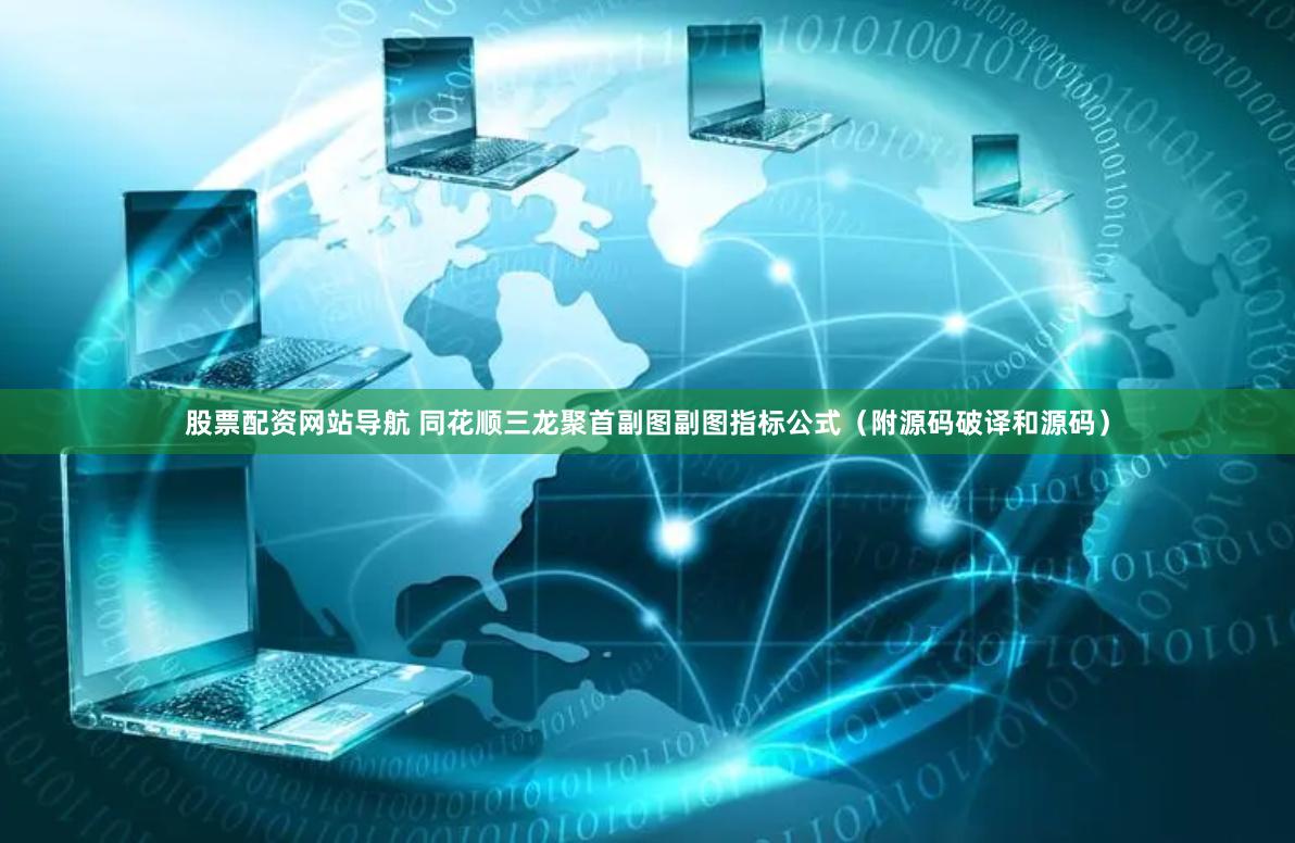 股票配资网站导航 同花顺三龙聚首副图副图指标公式（附源码破译和源码）