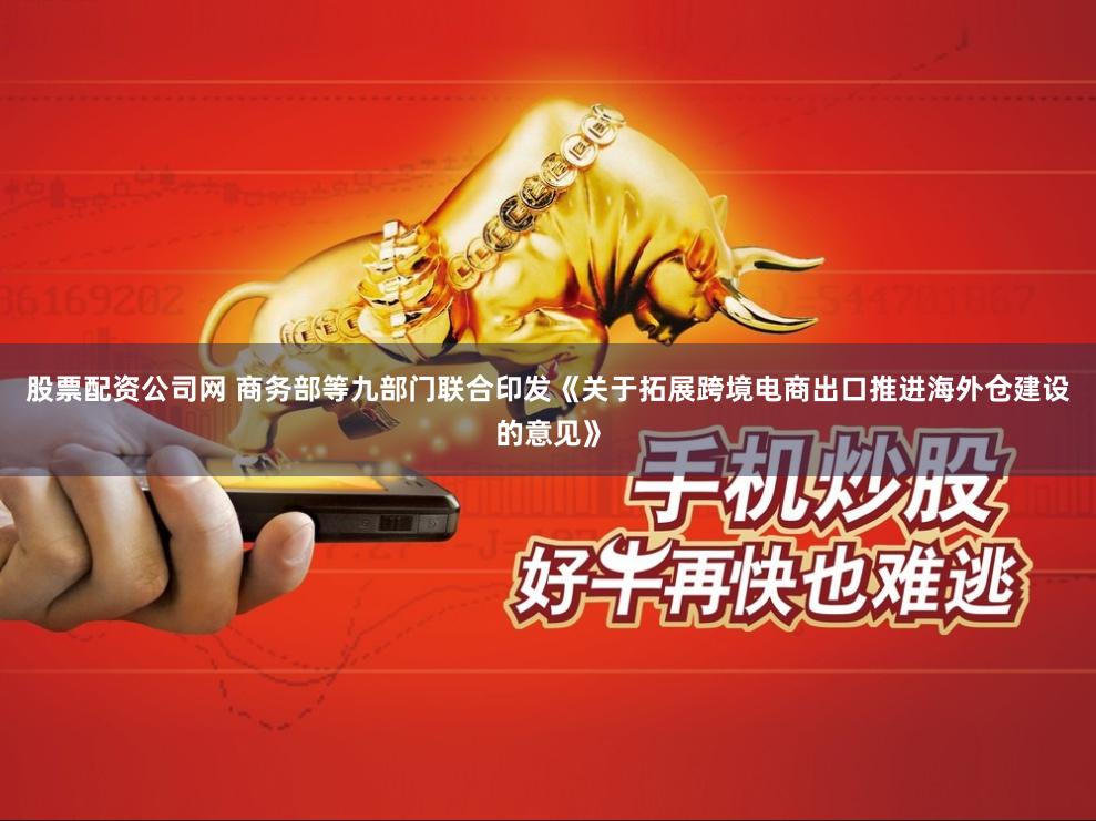股票配资公司网 商务部等九部门联合印发《关于拓展跨境电商出口推进海外仓建设的意见》