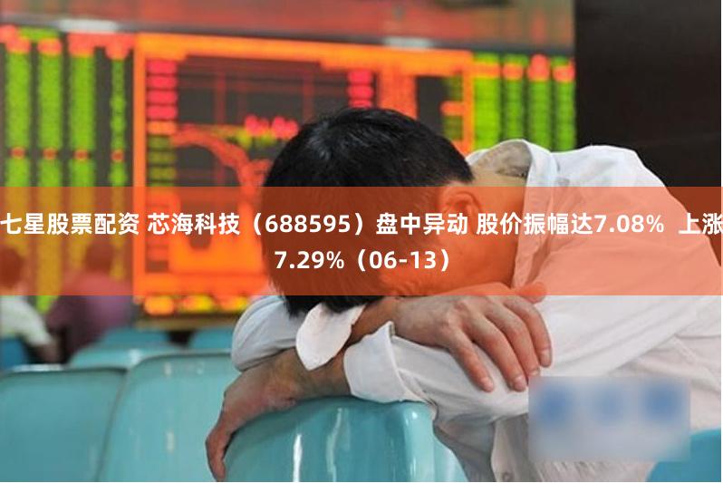七星股票配资 芯海科技（688595）盘中异动 股价振幅达7.08%  上涨7.29%（06-13）