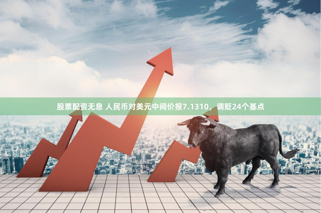 股票配资无息 人民币对美元中间价报7.1310，调贬24个基点