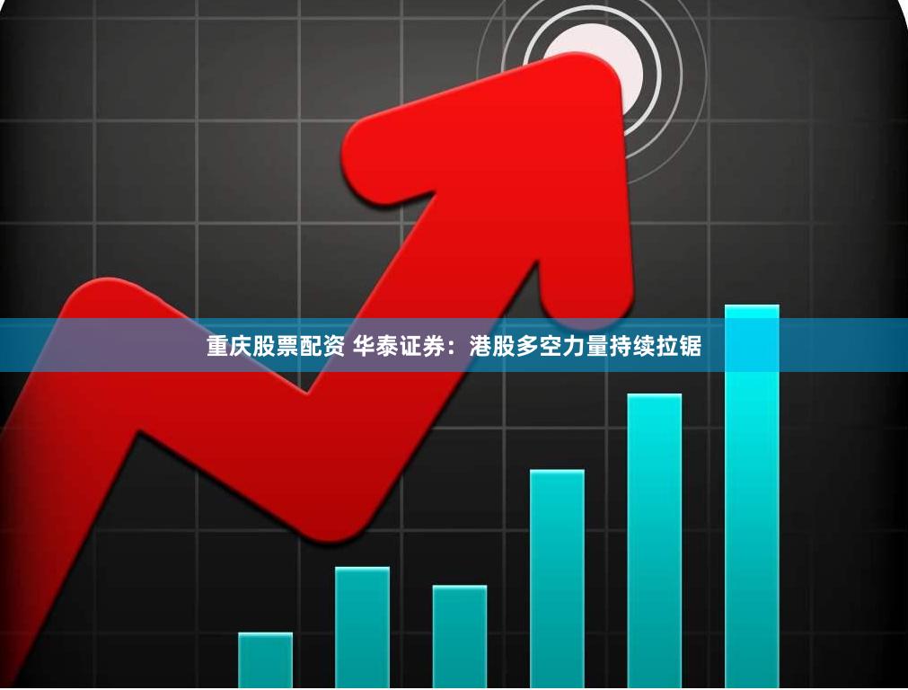 重庆股票配资 华泰证券：港股多空力量持续拉锯