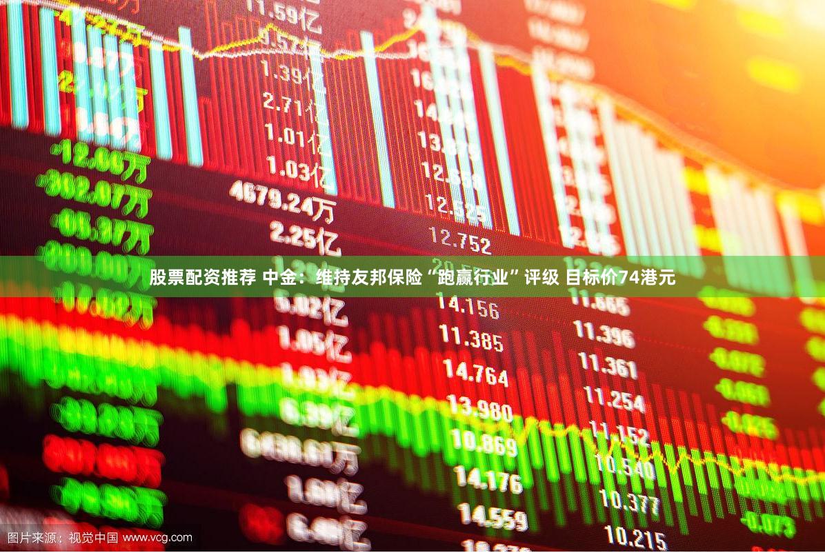 股票配资推荐 中金：维持友邦保险“跑赢行业”评级 目标价74港元