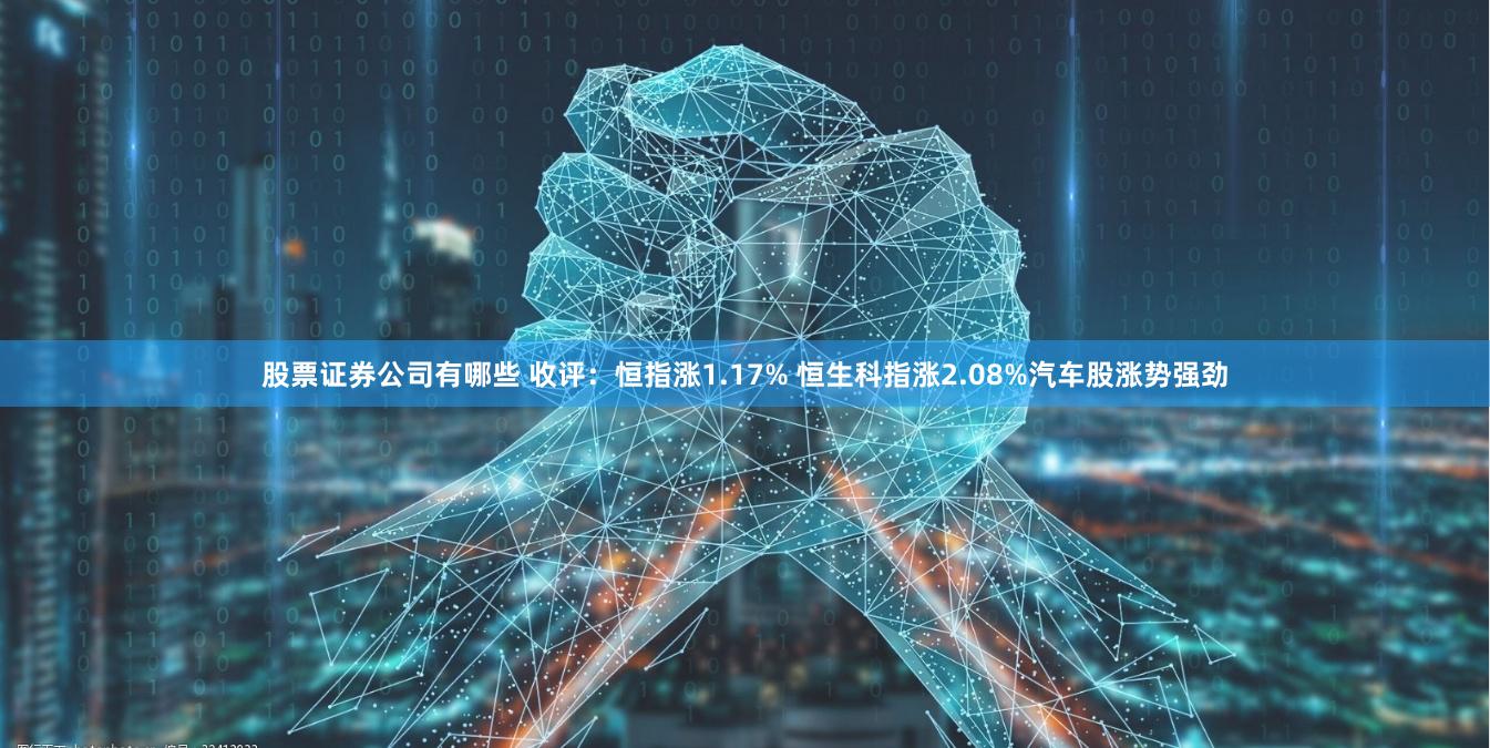 股票证券公司有哪些 收评：恒指涨1.17% 恒生科指涨2.08%汽车股涨势强劲