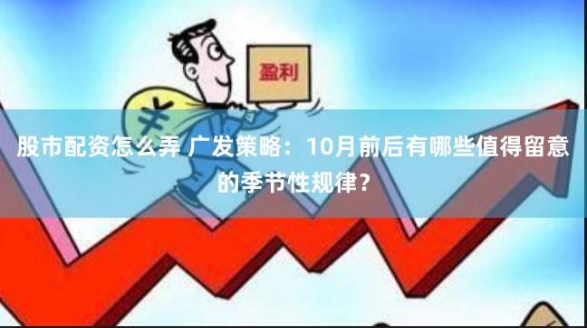 股市配资怎么弄 广发策略：10月前后有哪些值得留意的季节性规律？