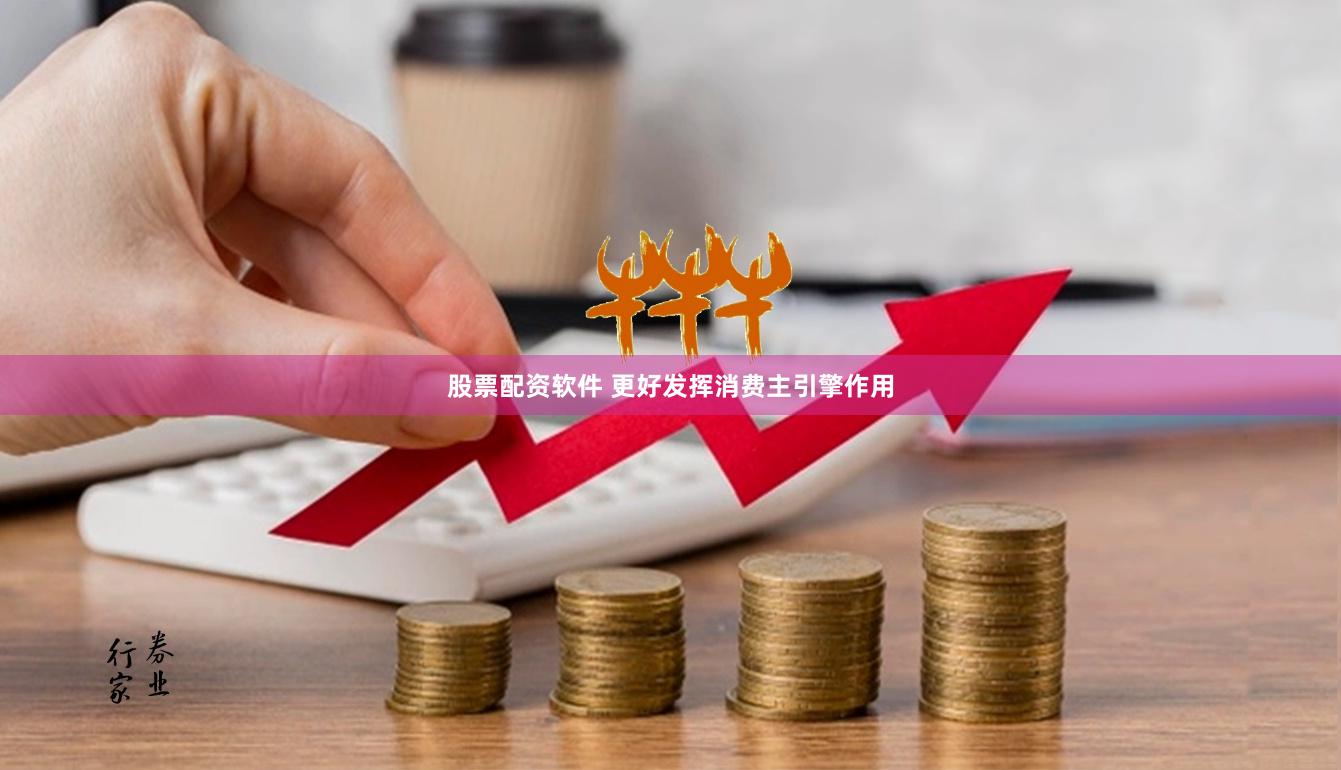 股票配资软件 更好发挥消费主引擎作用