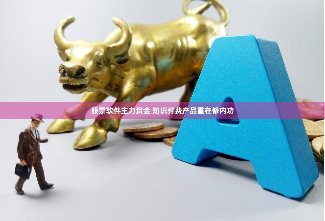 股票软件主力资金 知识付费产品重在修内功