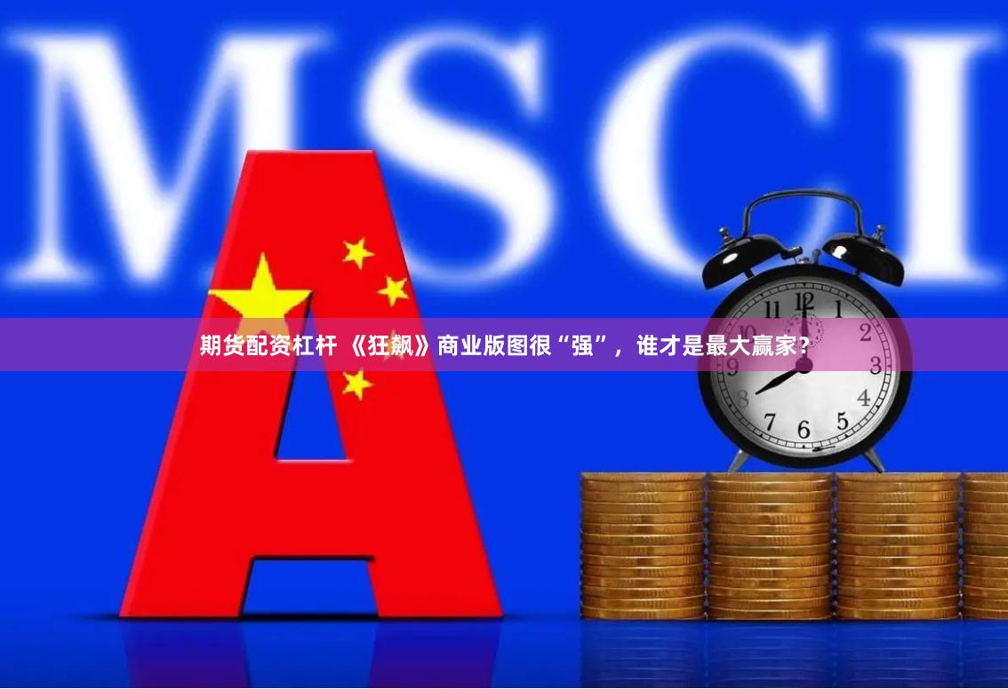 期货配资杠杆 《狂飙》商业版图很“强”，谁才是最大赢家？