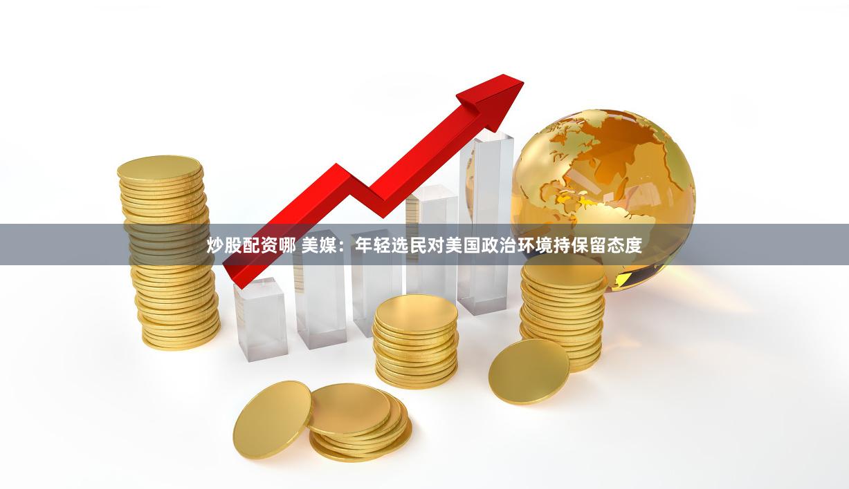 炒股配资哪 美媒：年轻选民对美国政治环境持保留态度
