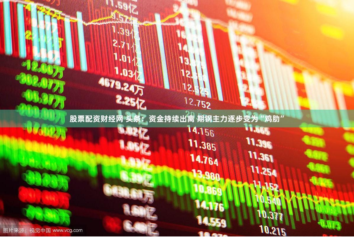 股票配资财经网 头条：资金持续出离 期钢主力逐步变为“鸡肋”