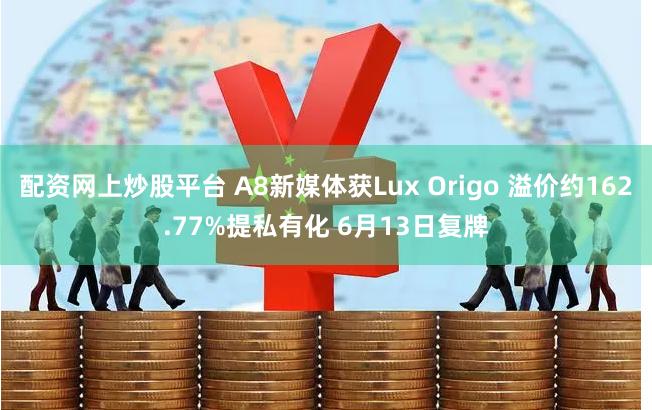 配资网上炒股平台 A8新媒体获Lux Origo 溢价约162.77%提私有化 6月13日复牌