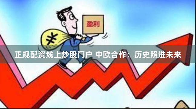 正规配资线上炒股门户 中欧合作：历史照进未来
