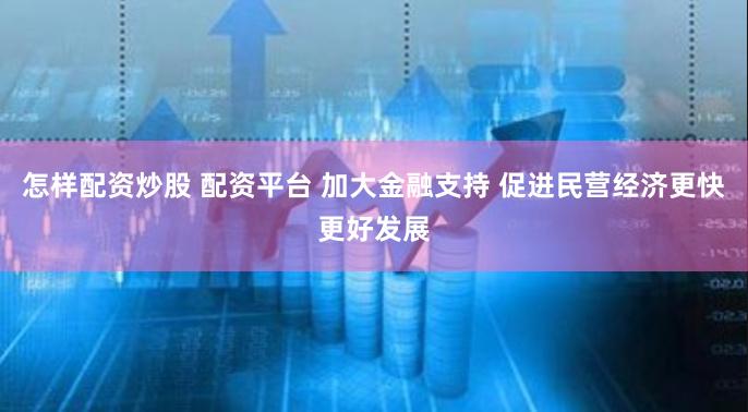怎样配资炒股 配资平台 加大金融支持 促进民营经济更快更好发展