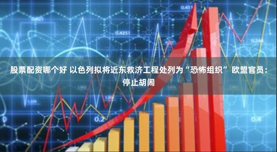 股票配资哪个好 以色列拟将近东救济工程处列为“恐怖组织” 欧盟官员：停止胡闹