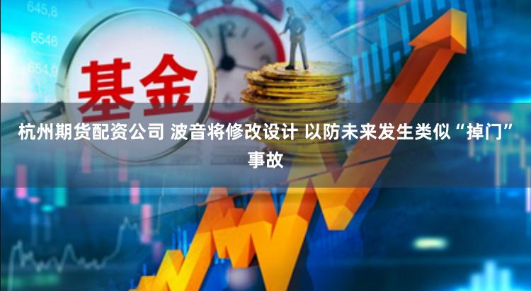 杭州期货配资公司 波音将修改设计 以防未来发生类似“掉门”事故
