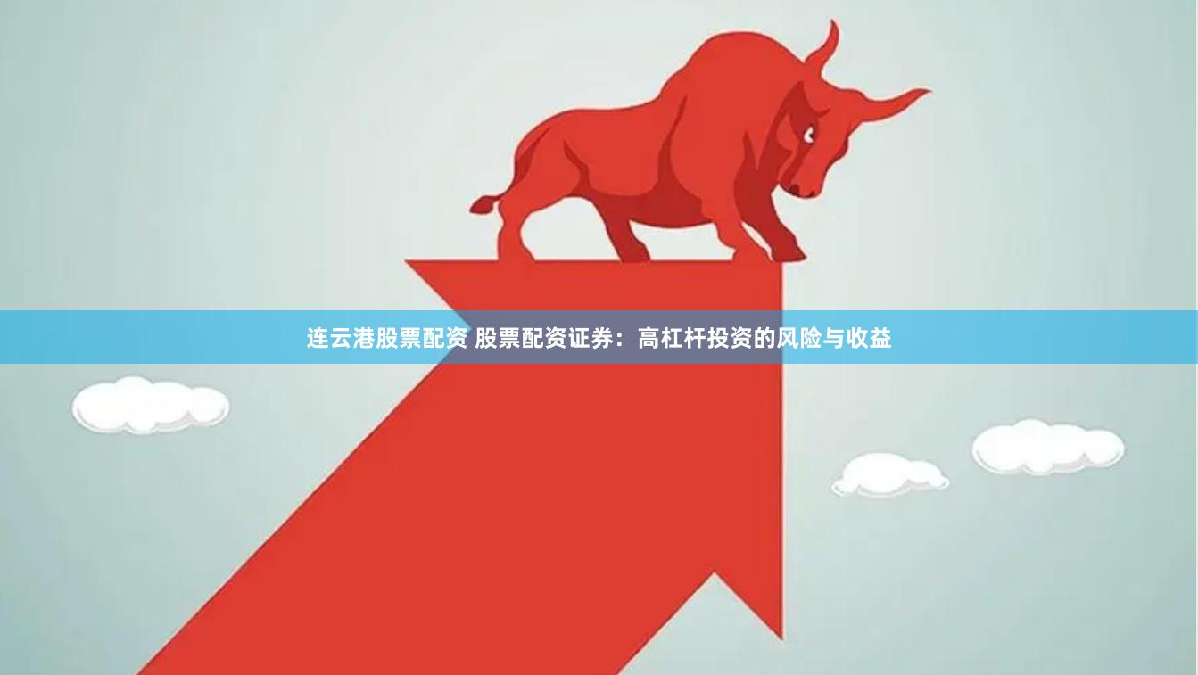 连云港股票配资 股票配资证券：高杠杆投资的风险与收益