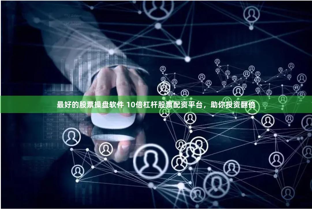 最好的股票操盘软件 10倍杠杆股票配资平台，助你投资翻倍