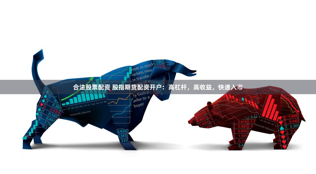 合法股票配资 股指期货配资开户：高杠杆，高收益，快速入市